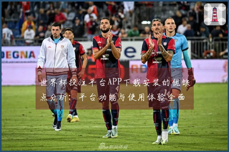 世界杯投注平台APP下载安装的优缺点分析：平台功能与使用体验全面评测