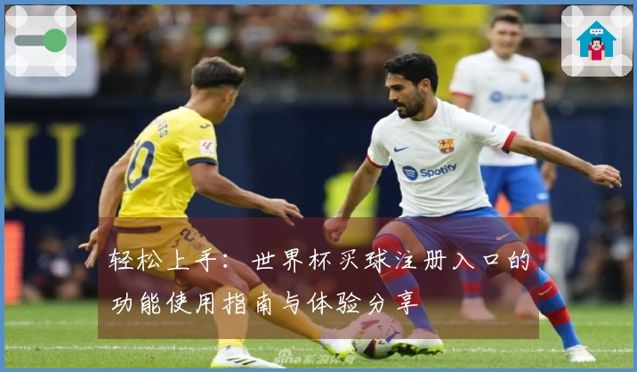 轻松上手：世界杯买球注册入口的功能使用指南与体验分享