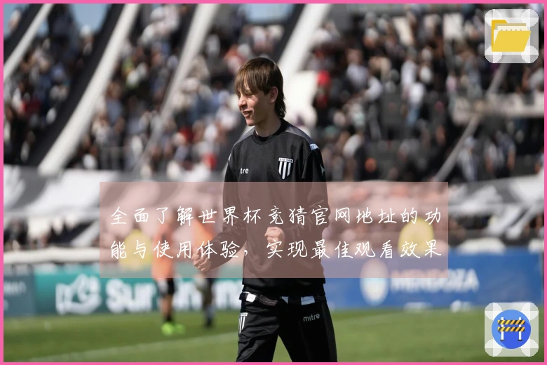 全面了解世界杯竞猜官网地址的功能与使用体验，实现最佳观看效果