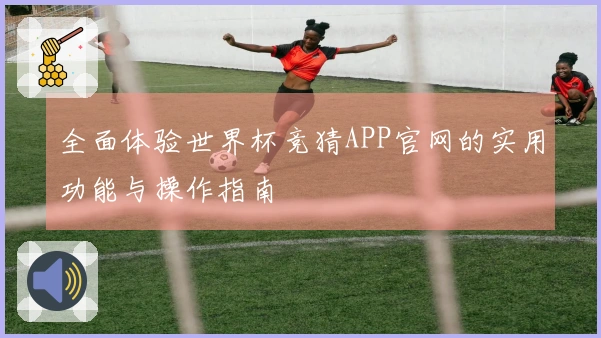 全面体验世界杯竞猜APP官网的实用功能与操作指南