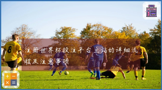 注册世界杯投注平台主站的详细流程及注意事项
