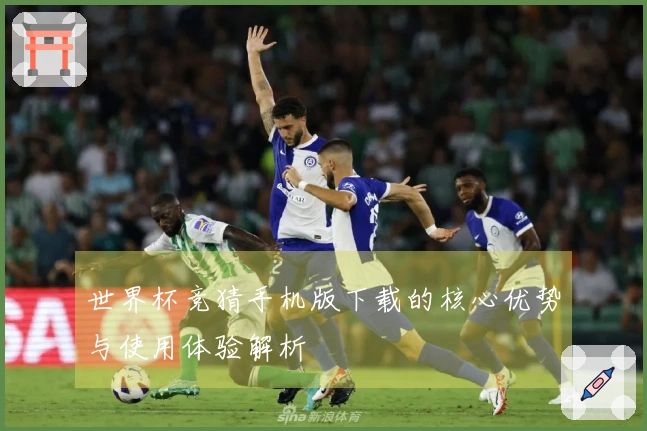 世界杯竞猜手机版下载的核心优势与使用体验解析