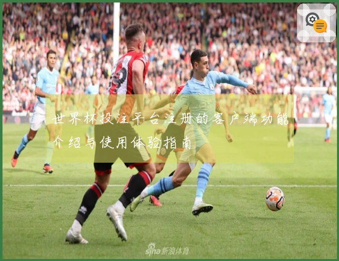 世界杯投注平台注册的客户端功能介绍与使用体验指南