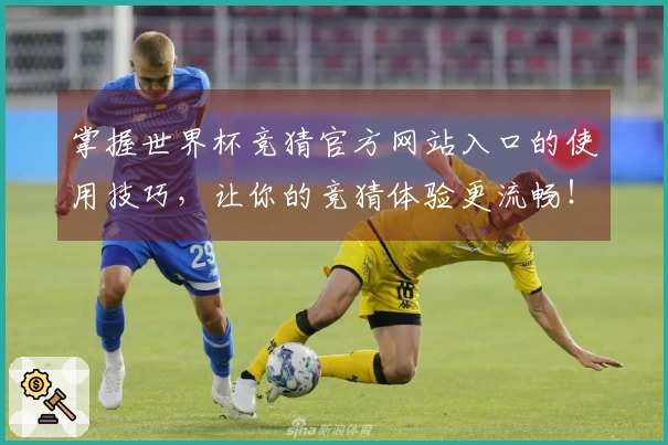 掌握世界杯竞猜官方网站入口的使用技巧，让你的竞猜体验更流畅！
