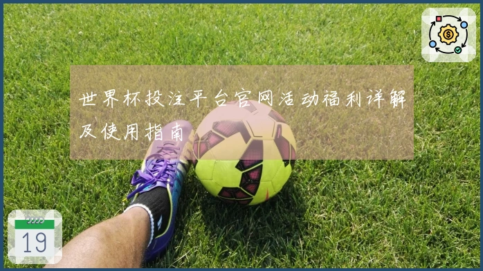 世界杯投注平台官网活动福利详解及使用指南
