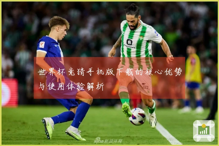 世界杯竞猜手机版下载的核心优势与使用体验解析