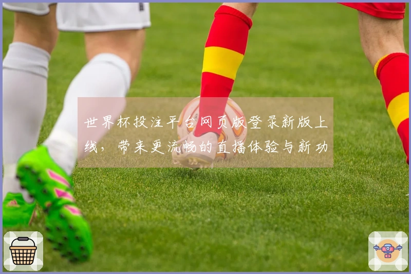 世界杯投注平台网页版登录新版上线，带来更流畅的直播体验与新功能介绍