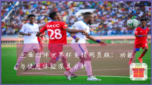 全面测评世界杯竞猜网页版：功能与使用体验深度分析