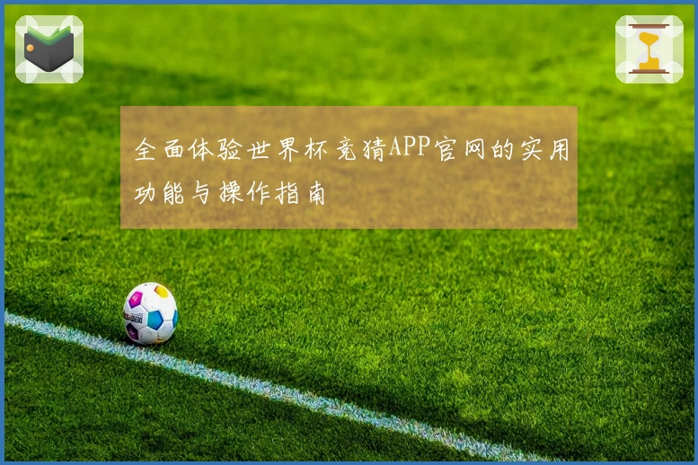 全面体验世界杯竞猜APP官网的实用功能与操作指南