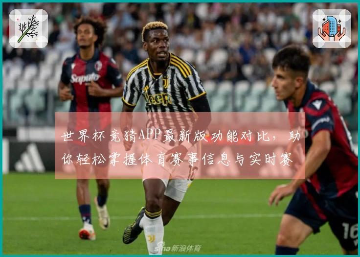世界杯竞猜APP最新版功能对比，助你轻松掌握体育赛事信息与实时赛况