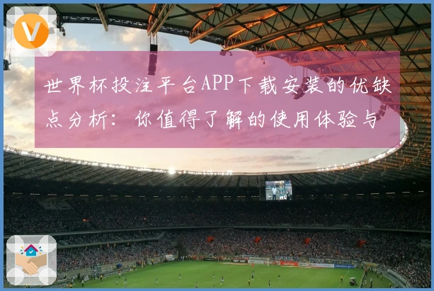 世界杯投注平台APP下载安装的优缺点分析：你值得了解的使用体验与功能介绍